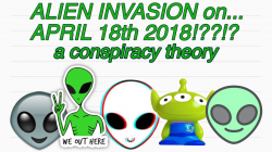 ALIEN INVASION ON APRIL 18TH 2018!??!? HELP! 