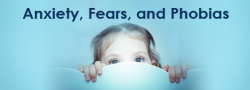 Anxiety, Fears, and Phobias