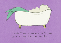 I wish I was a mermaid so I could sleep in the tub and not die.