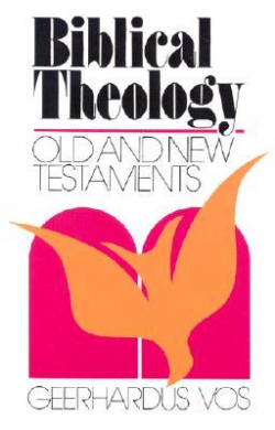 Biblical Theology: Old and New Testaments by Geerhardus Vos