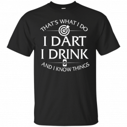 I Dart, I Drink and I Know things t-shirt: Darts shirts | Pinterest ...