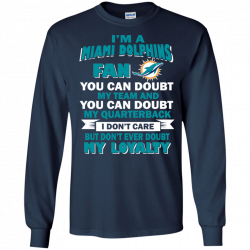Miami Dolphins Shirts I'm A Dolphins Fan Don't Doubt my Loyalty T ...