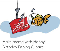 HAPP BIRTHDAY Make Meme With Happy Birthday Fishing Clipart ...