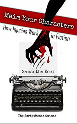 Maim Your Characters: How Injuries Work in Fiction (The ScriptMedic Guides  Book 1)