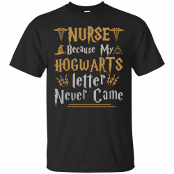 Nurse Because my Hogwarts letter never came shirt, tank, sweater ...