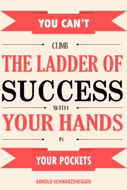 You can't climb the latter of succes with your hands in your pockets ...
