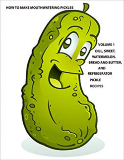 How to make Mouthwatering Pickles Volume 1: Dill, Sweet ...